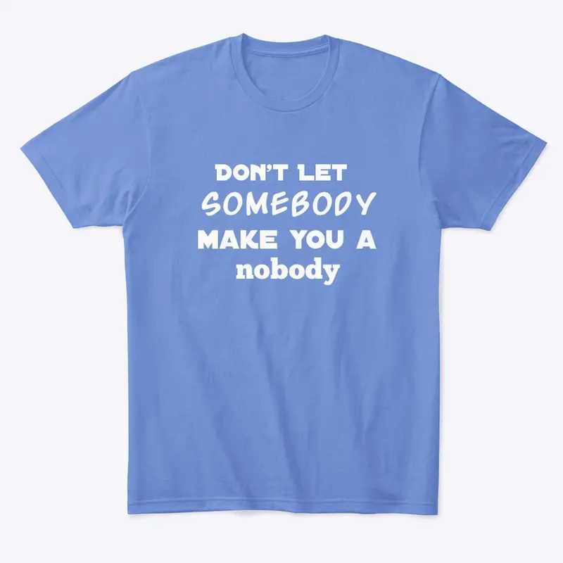 Don't Let Somebody Make You A Nobody